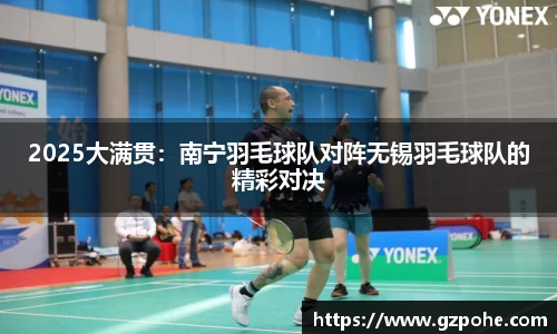 2025大满贯：南宁羽毛球队对阵无锡羽毛球队的精彩对决