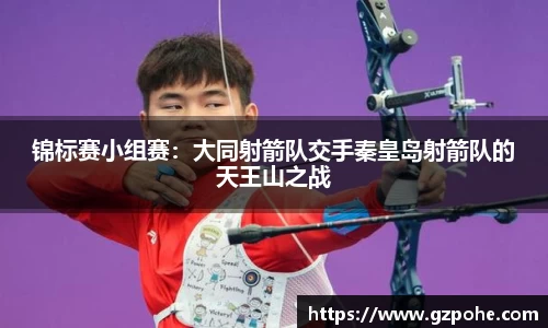 锦标赛小组赛：大同射箭队交手秦皇岛射箭队的天王山之战