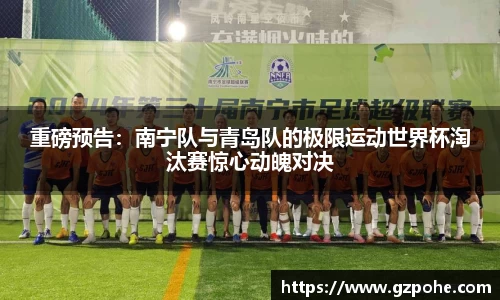 重磅预告：南宁队与青岛队的极限运动世界杯淘汰赛惊心动魄对决