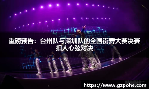 重磅预告：台州队与深圳队的全国街舞大赛决赛扣人心弦对决