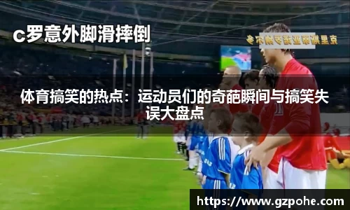 体育搞笑的热点：运动员们的奇葩瞬间与搞笑失误大盘点