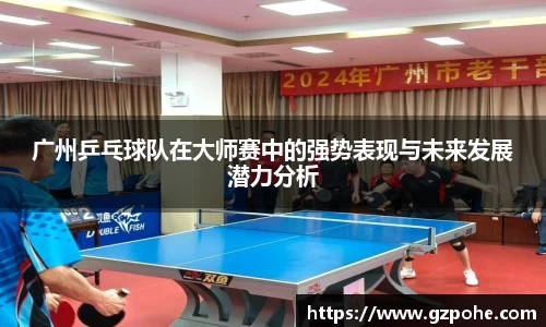 广州乒乓球队在大师赛中的强势表现与未来发展潜力分析