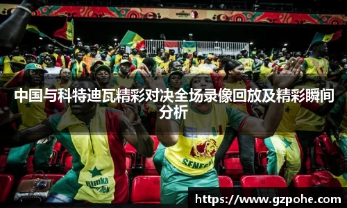 中国与科特迪瓦精彩对决全场录像回放及精彩瞬间分析