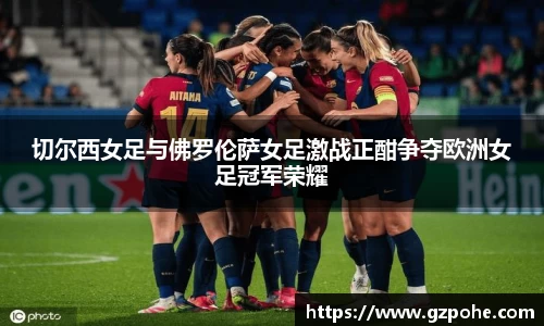 切尔西女足与佛罗伦萨女足激战正酣争夺欧洲女足冠军荣耀